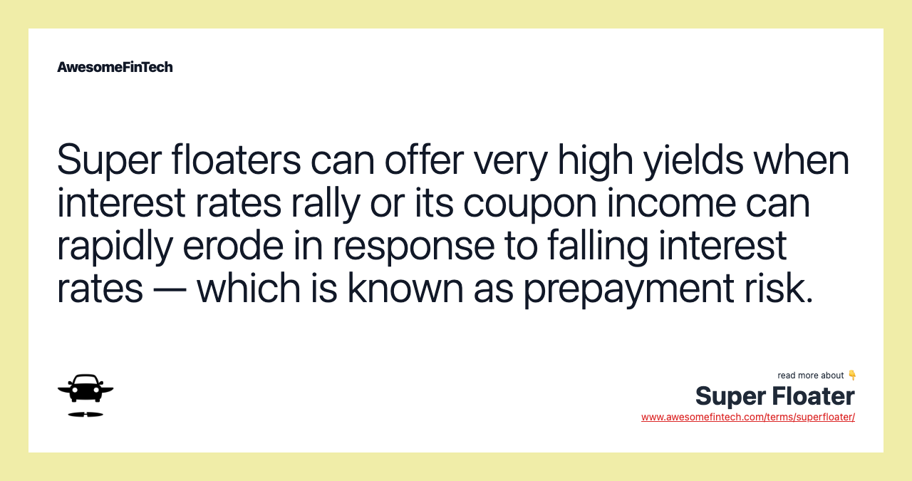 Super floaters can offer very high yields when interest rates rally or its coupon income can rapidly erode in response to falling interest rates — which is known as prepayment risk.