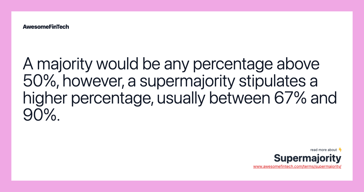 A majority would be any percentage above 50%, however, a supermajority stipulates a higher percentage, usually between 67% and 90%.