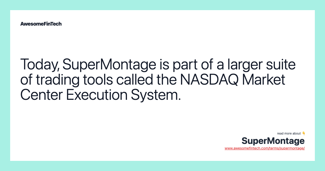 Today, SuperMontage is part of a larger suite of trading tools called the NASDAQ Market Center Execution System.