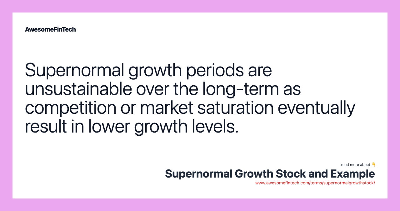 Supernormal growth periods are unsustainable over the long-term as competition or market saturation eventually result in lower growth levels.