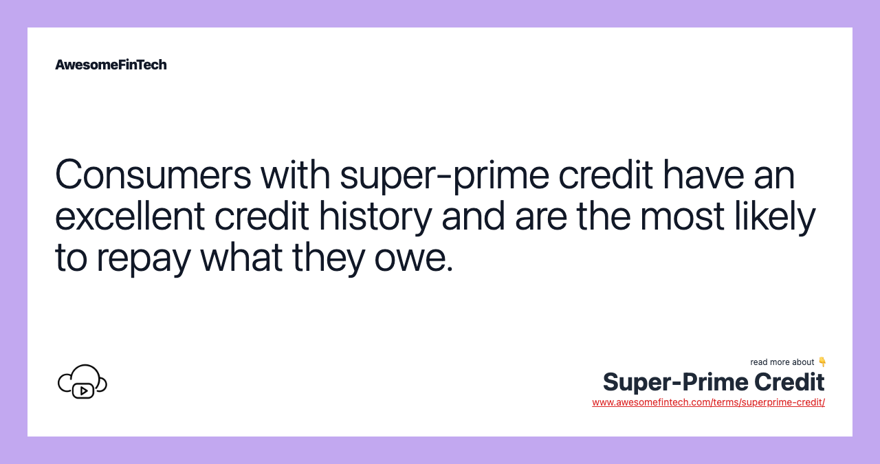 Consumers with super-prime credit have an excellent credit history and are the most likely to repay what they owe.