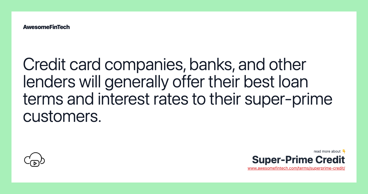 Credit card companies, banks, and other lenders will generally offer their best loan terms and interest rates to their super-prime customers.