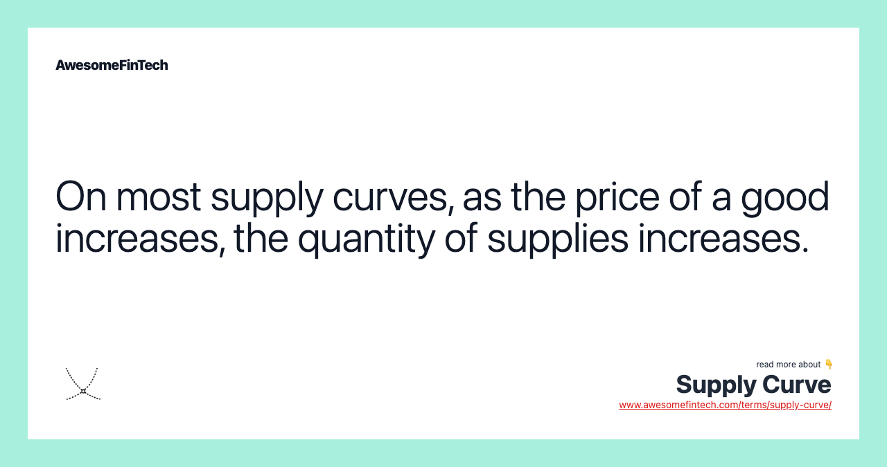 On most supply curves, as the price of a good increases, the quantity of supplies increases.
