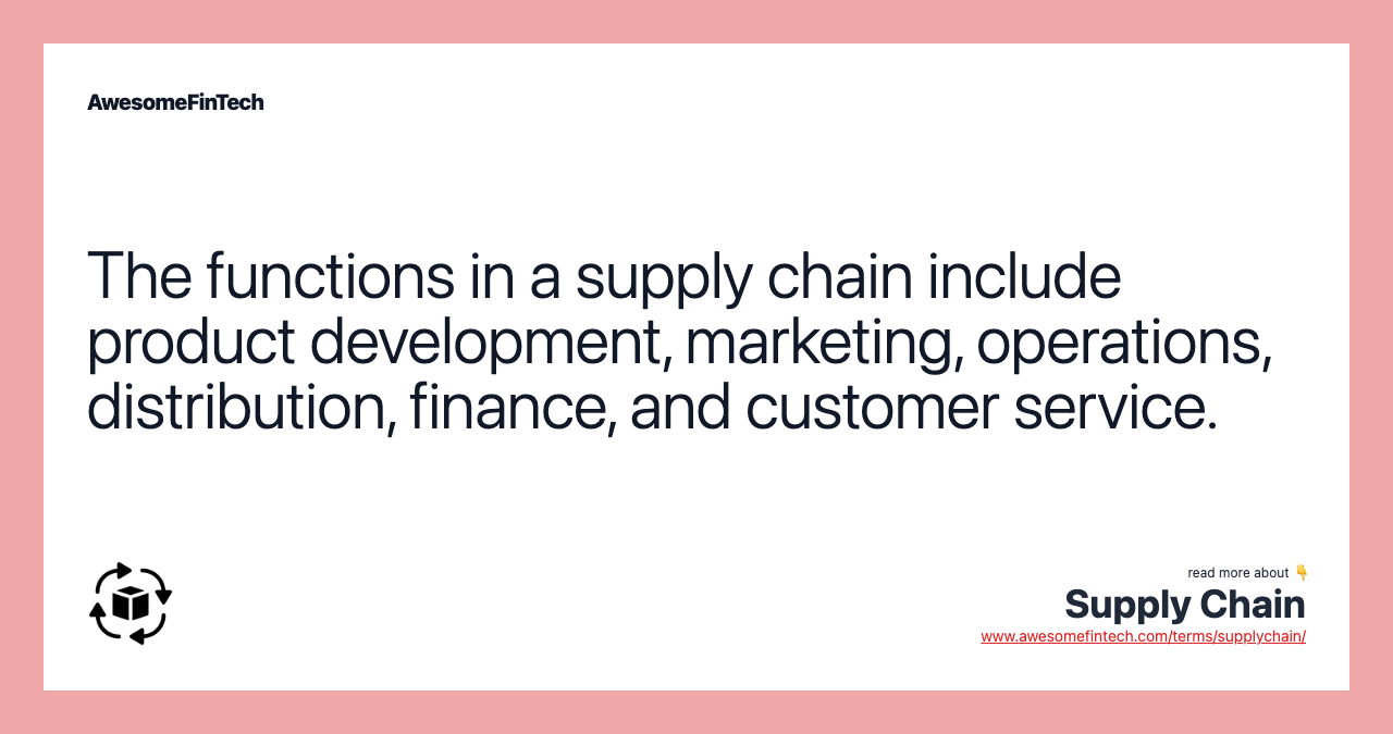 The functions in a supply chain include product development, marketing, operations, distribution, finance, and customer service.