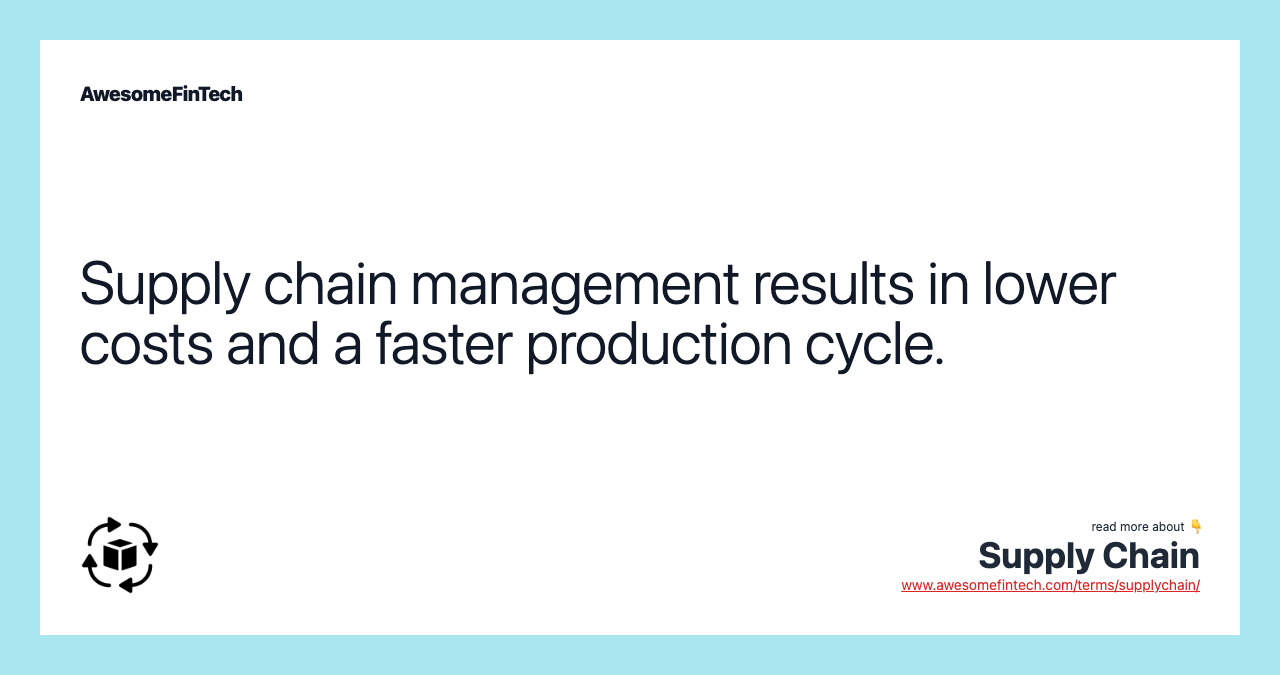 Supply chain management results in lower costs and a faster production cycle.