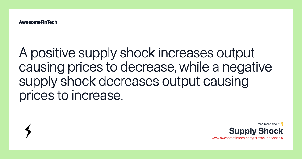 A positive supply shock increases output causing prices to decrease, while a negative supply shock decreases output causing prices to increase.