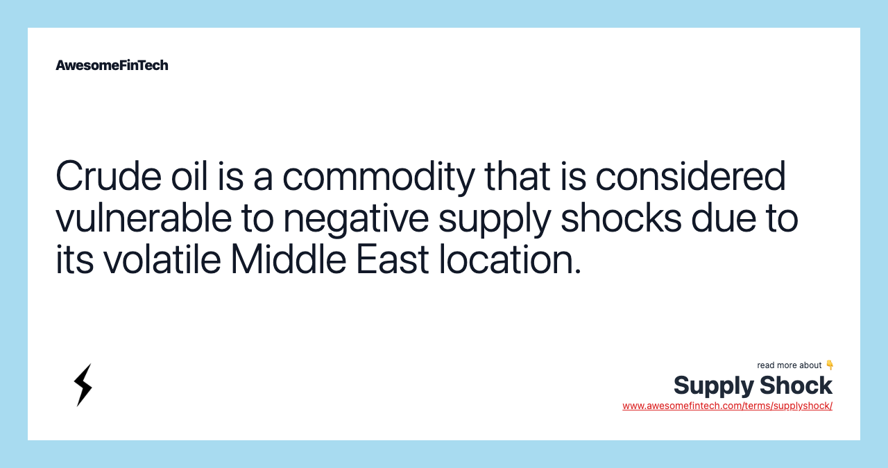 Crude oil is a commodity that is considered vulnerable to negative supply shocks due to its volatile Middle East location.