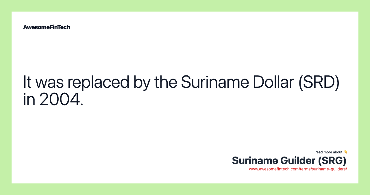 It was replaced by the Suriname Dollar (SRD) in 2004.