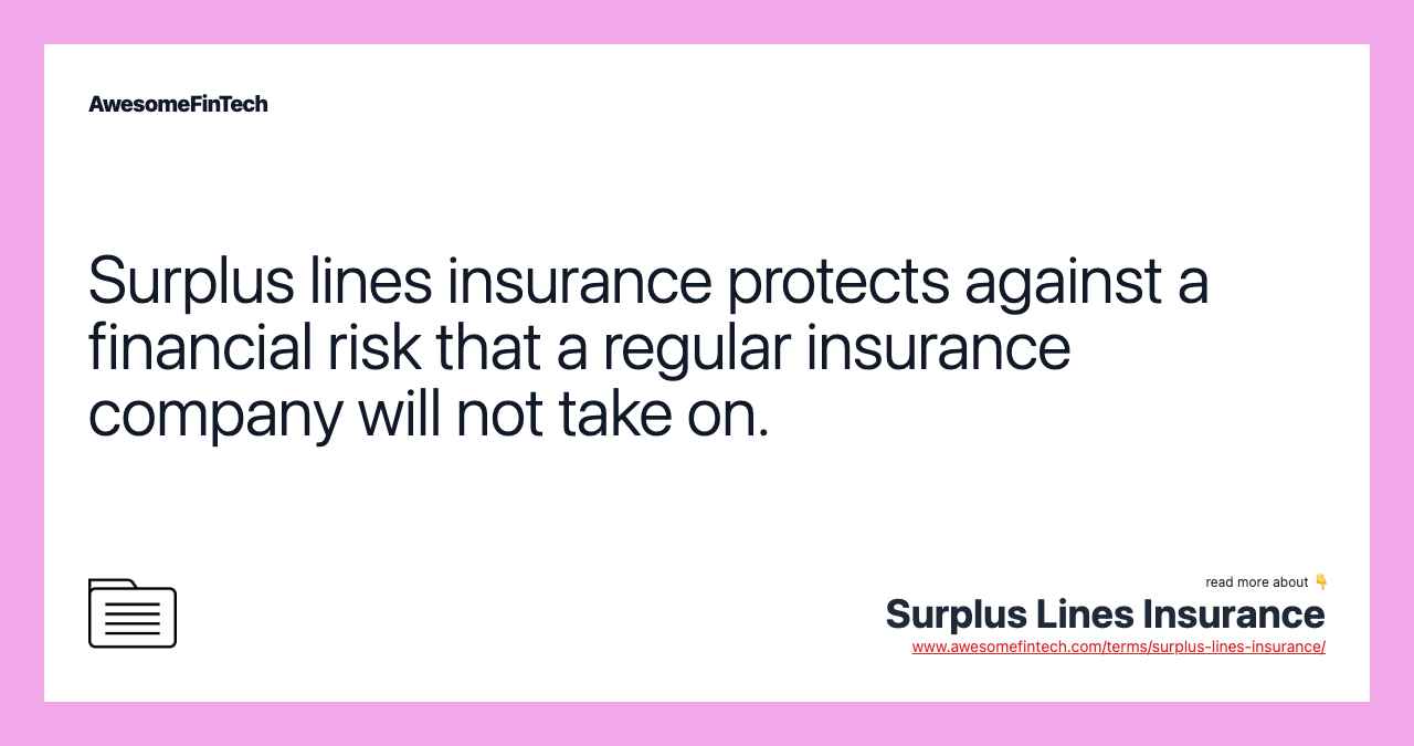 Surplus lines insurance protects against a financial risk that a regular insurance company will not take on.