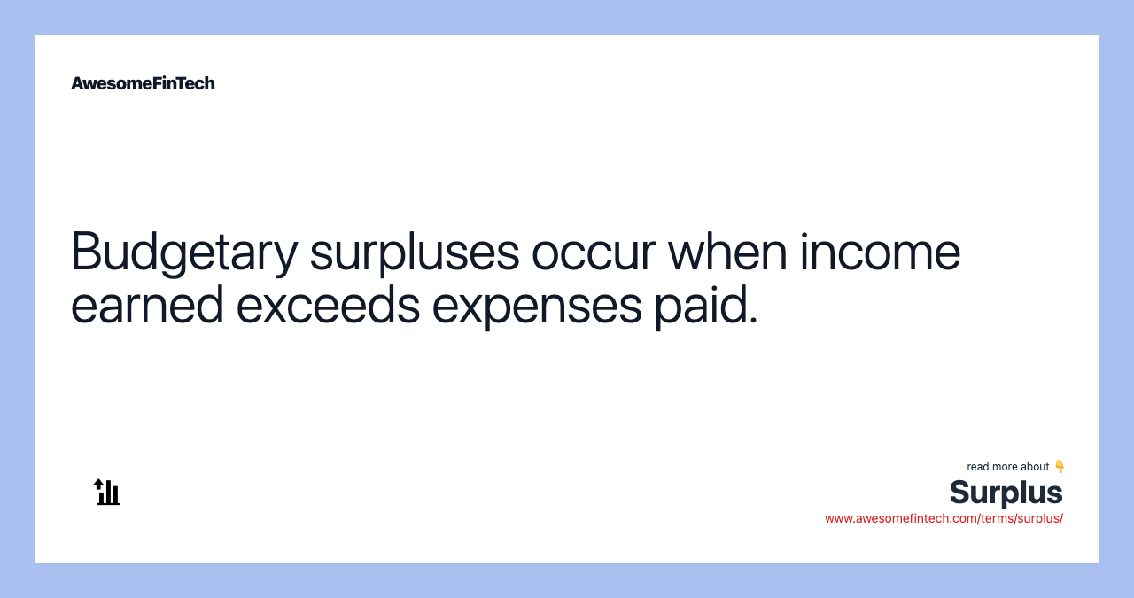 Budgetary surpluses occur when income earned exceeds expenses paid.
