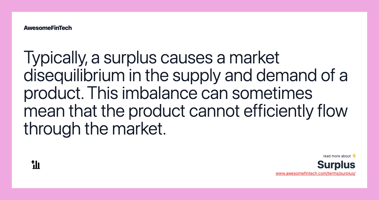 Typically, a surplus causes a market disequilibrium in the supply and demand of a product. This imbalance can sometimes mean that the product cannot efficiently flow through the market.