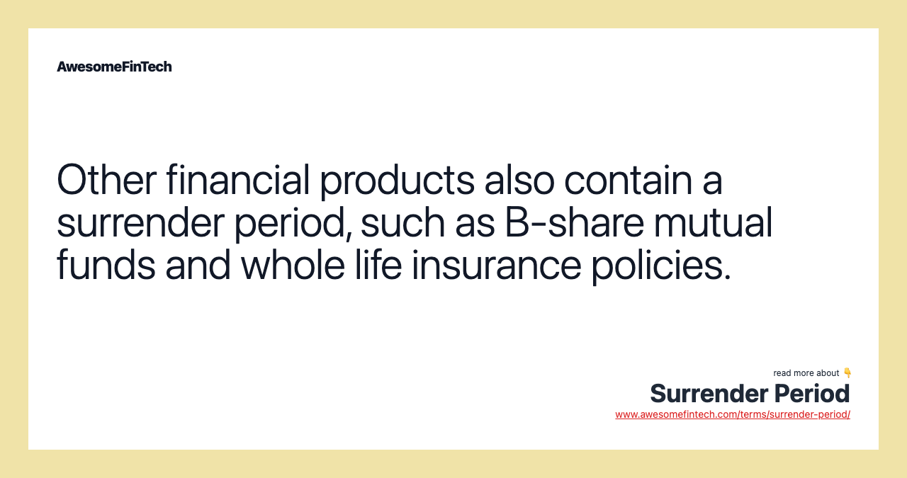Other financial products also contain a surrender period, such as B-share mutual funds and whole life insurance policies.