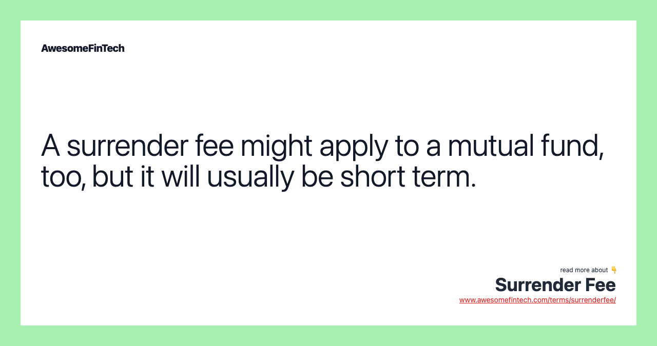 A surrender fee might apply to a mutual fund, too, but it will usually be short term.