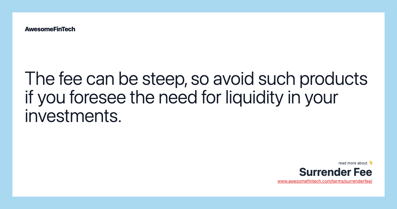 The fee can be steep, so avoid such products if you foresee the need for liquidity in your investments.