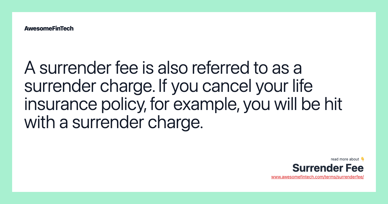 A surrender fee is also referred to as a surrender charge. If you cancel your life insurance policy, for example, you will be hit with a surrender charge.