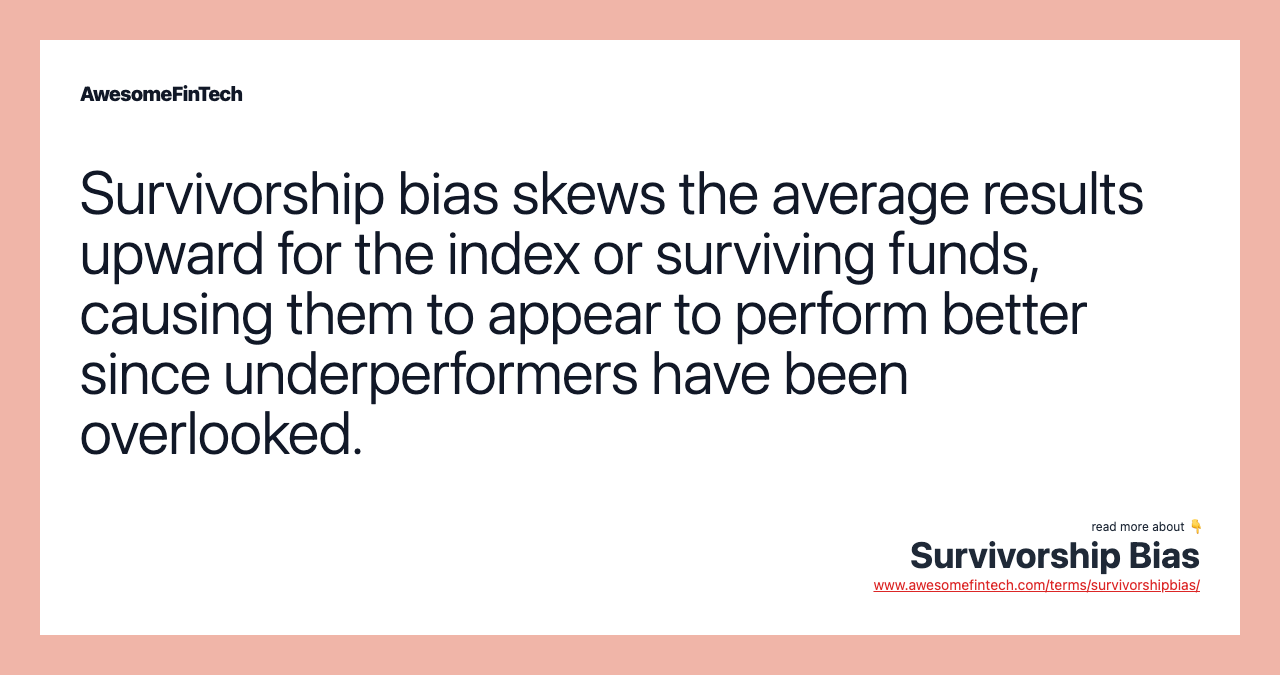 Survivorship bias skews the average results upward for the index or surviving funds, causing them to appear to perform better since underperformers have been overlooked.