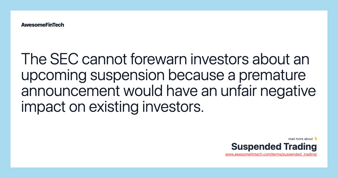 The SEC cannot forewarn investors about an upcoming suspension because a premature announcement would have an unfair negative impact on existing investors.