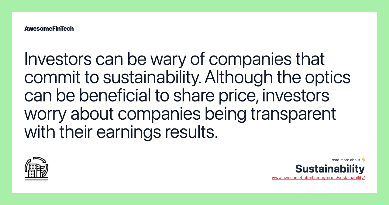 Investors can be wary of companies that commit to sustainability. Although the optics can be beneficial to share price, investors worry about companies being transparent with their earnings results.