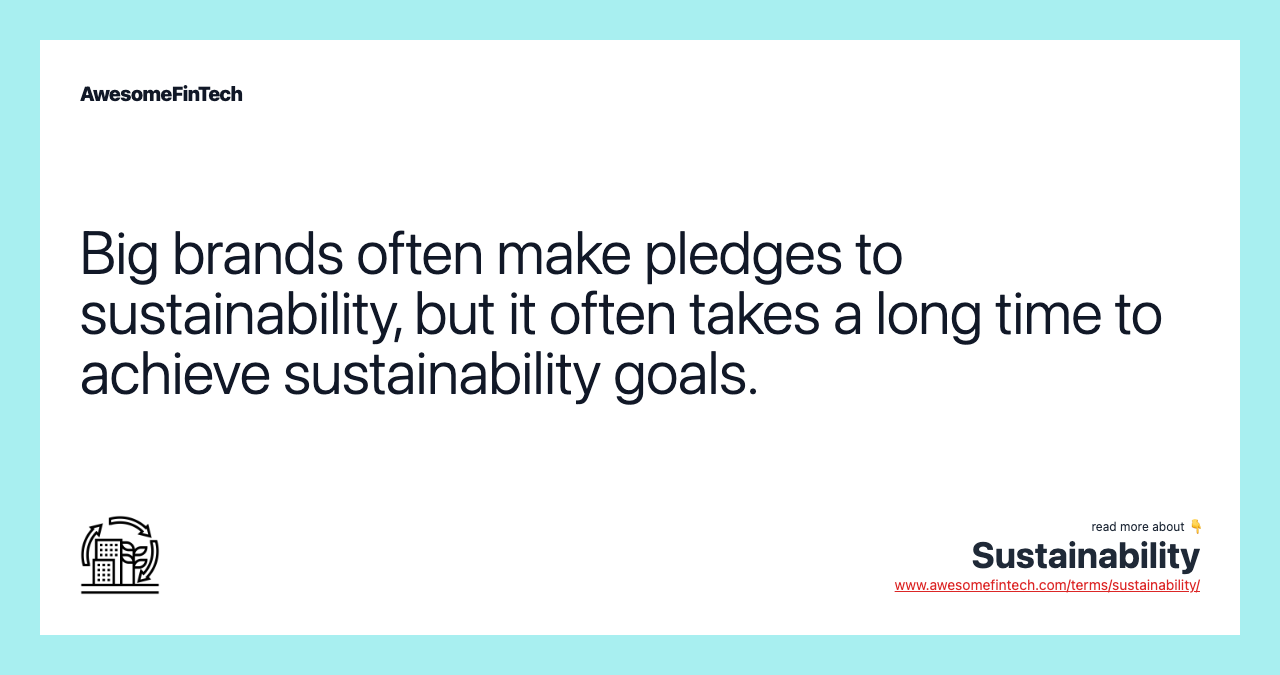 Big brands often make pledges to sustainability, but it often takes a long time to achieve sustainability goals.