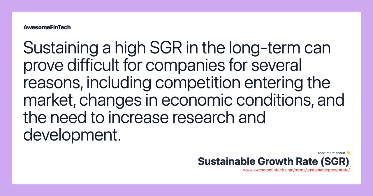 Sustaining a high SGR in the long-term can prove difficult for companies for several reasons, including competition entering the market, changes in economic conditions, and the need to increase research and development.