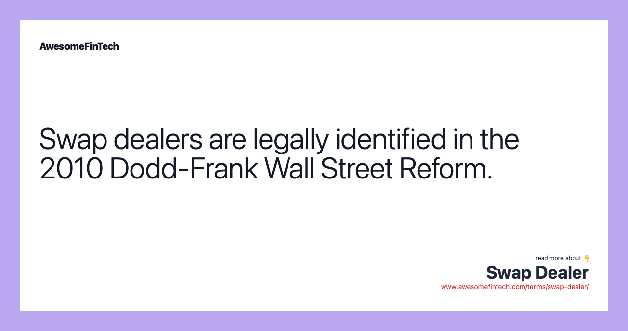 Swap dealers are legally identified in the 2010 Dodd-Frank Wall Street Reform.