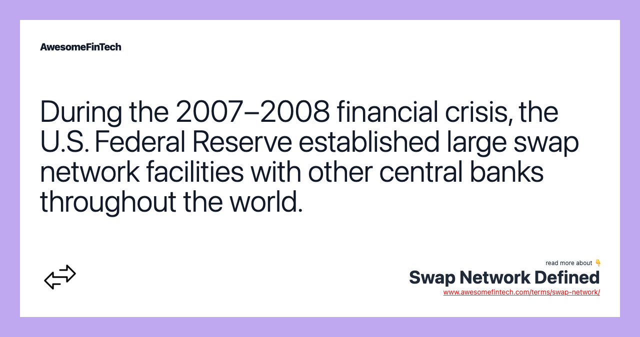 During the 2007–2008 financial crisis, the U.S. Federal Reserve established large swap network facilities with other central banks throughout the world.