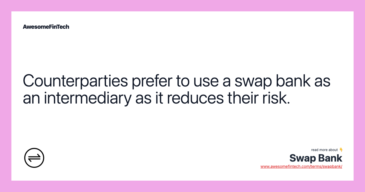 Counterparties prefer to use a swap bank as an intermediary as it reduces their risk.