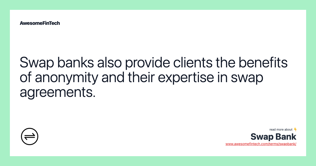 Swap banks also provide clients the benefits of anonymity and their expertise in swap agreements.