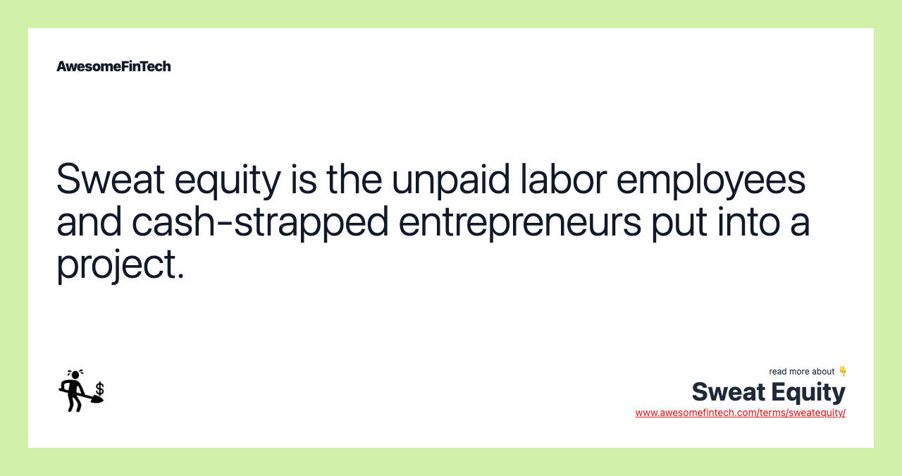 Sweat equity is the unpaid labor employees and cash-strapped entrepreneurs put into a project.