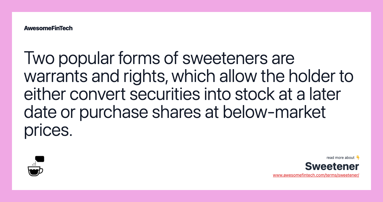 Two popular forms of sweeteners are warrants and rights, which allow the holder to either convert securities into stock at a later date or purchase shares at below-market prices.