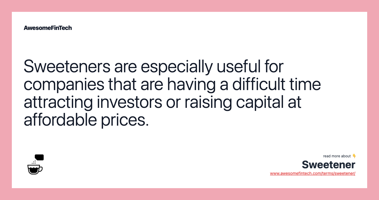 Sweeteners are especially useful for companies that are having a difficult time attracting investors or raising capital at affordable prices.