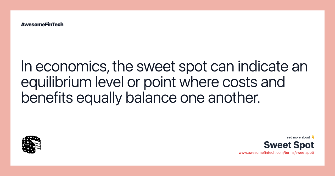 In economics, the sweet spot can indicate an equilibrium level or point where costs and benefits equally balance one another.