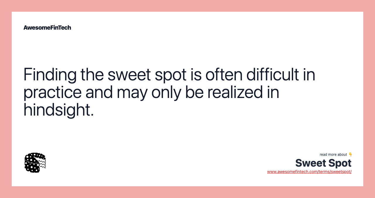 Finding the sweet spot is often difficult in practice and may only be realized in hindsight.