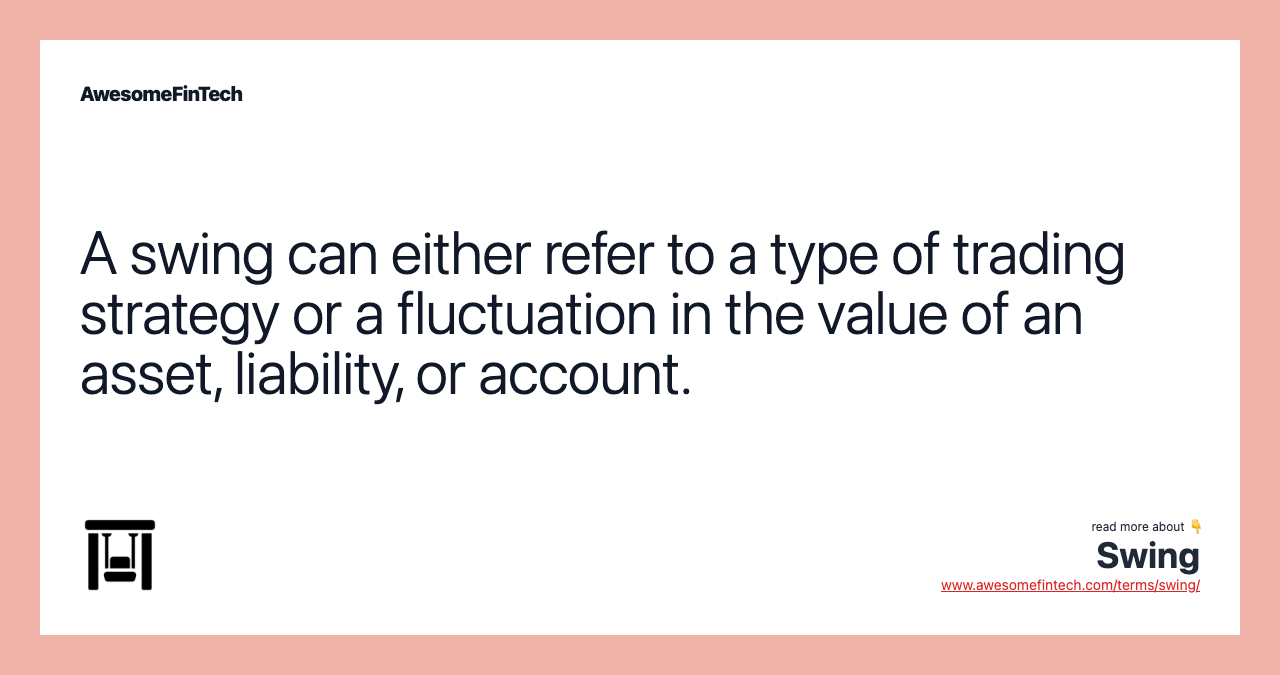 A swing can either refer to a type of trading strategy or a fluctuation in the value of an asset, liability, or account.