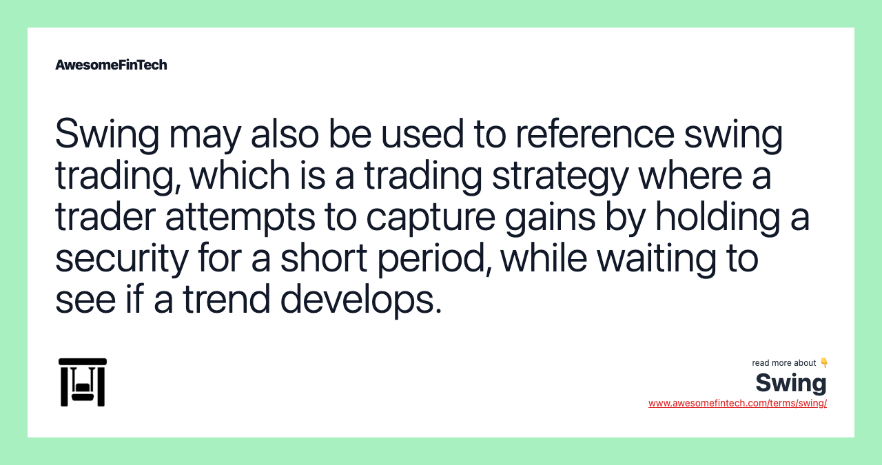 Swing may also be used to reference swing trading, which is a trading strategy where a trader attempts to capture gains by holding a security for a short period, while waiting to see if a trend develops.