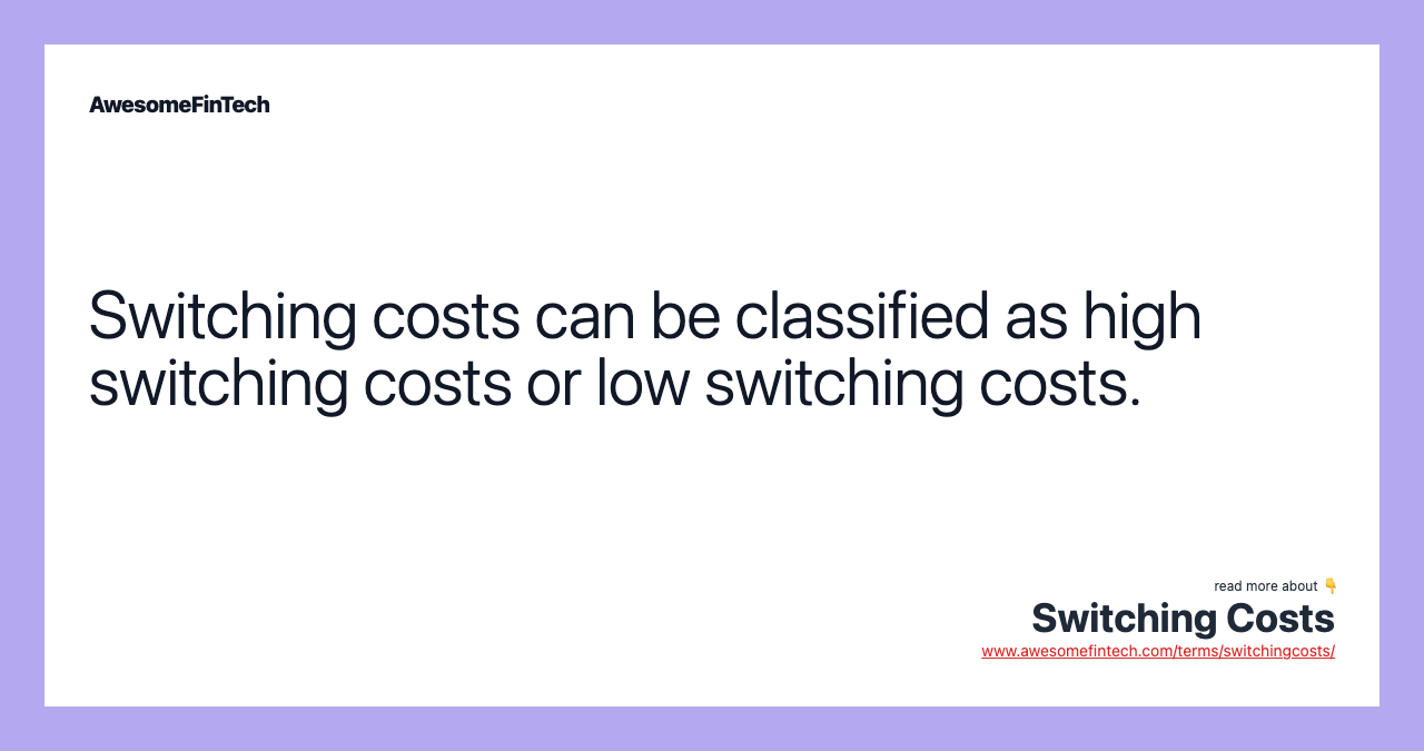 Switching costs can be classified as high switching costs or low switching costs.