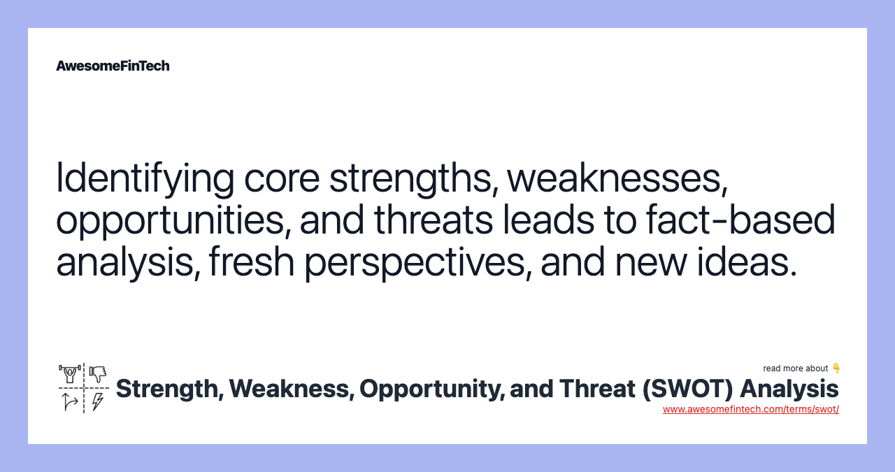 Identifying core strengths, weaknesses, opportunities, and threats leads to fact-based analysis, fresh perspectives, and new ideas.