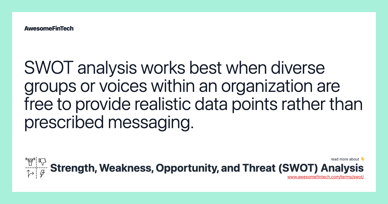 SWOT analysis works best when diverse groups or voices within an organization are free to provide realistic data points rather than prescribed messaging.
