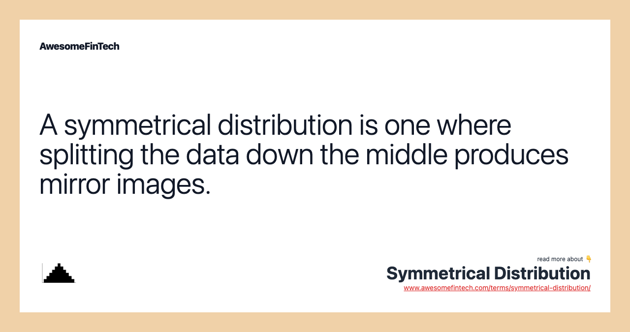 A symmetrical distribution is one where splitting the data down the middle produces mirror images.