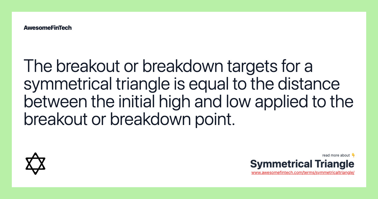 The breakout or breakdown targets for a symmetrical triangle is equal to the distance between the initial high and low applied to the breakout or breakdown point.