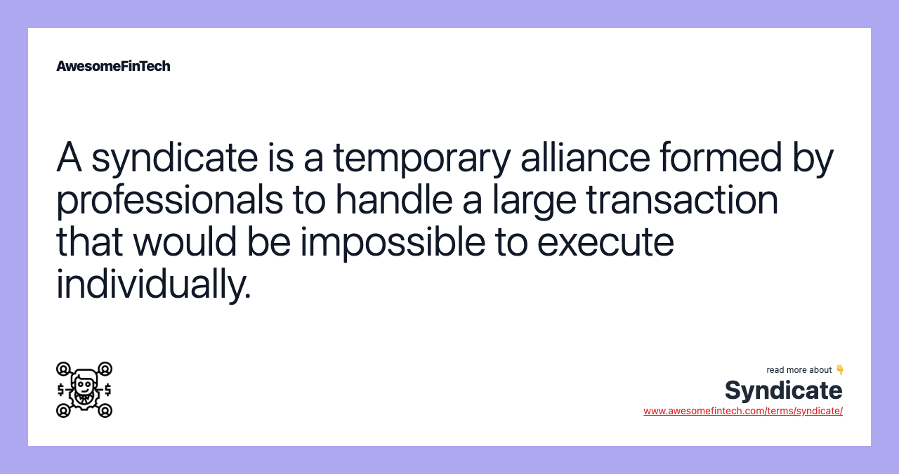 A syndicate is a temporary alliance formed by professionals to handle a large transaction that would be impossible to execute individually.
