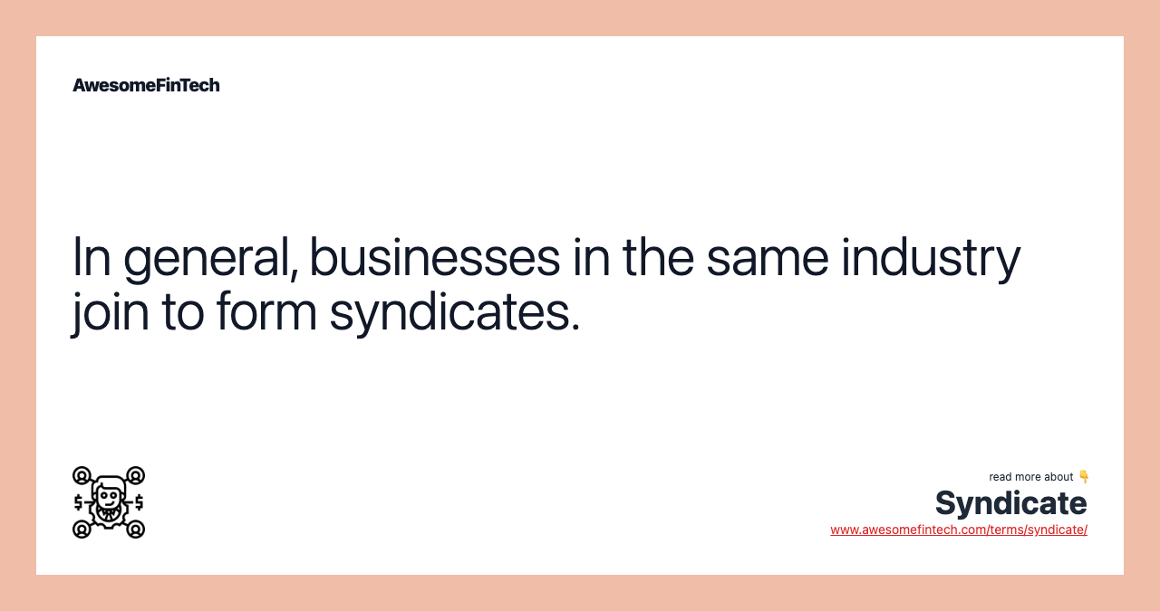 In general, businesses in the same industry join to form syndicates.