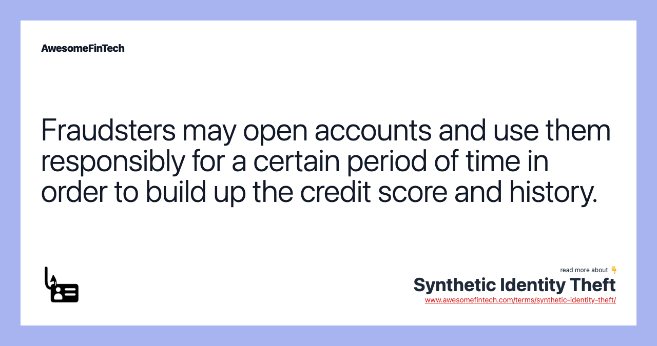 Fraudsters may open accounts and use them responsibly for a certain period of time in order to build up the credit score and history.
