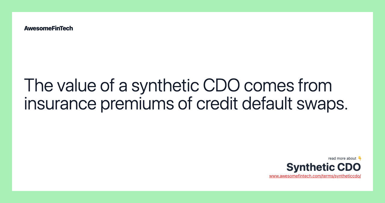 The value of a synthetic CDO comes from insurance premiums of credit default swaps.