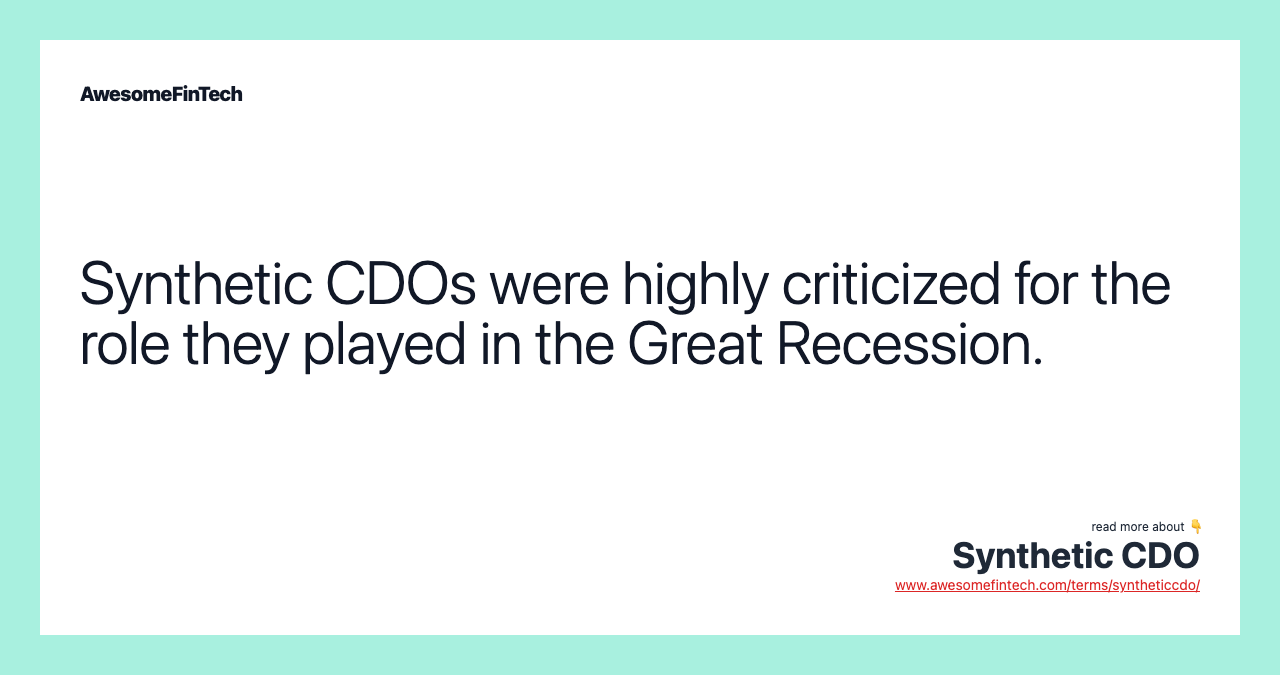 Synthetic CDOs were highly criticized for the role they played in the Great Recession.
