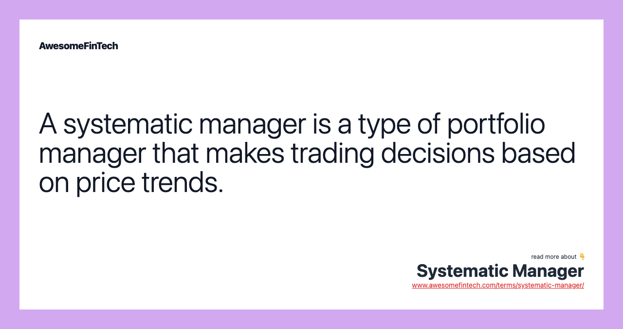 A systematic manager is a type of portfolio manager that makes trading decisions based on price trends.
