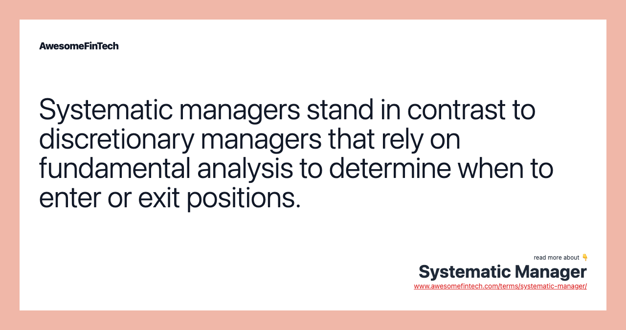 Systematic managers stand in contrast to discretionary managers that rely on fundamental analysis to determine when to enter or exit positions.