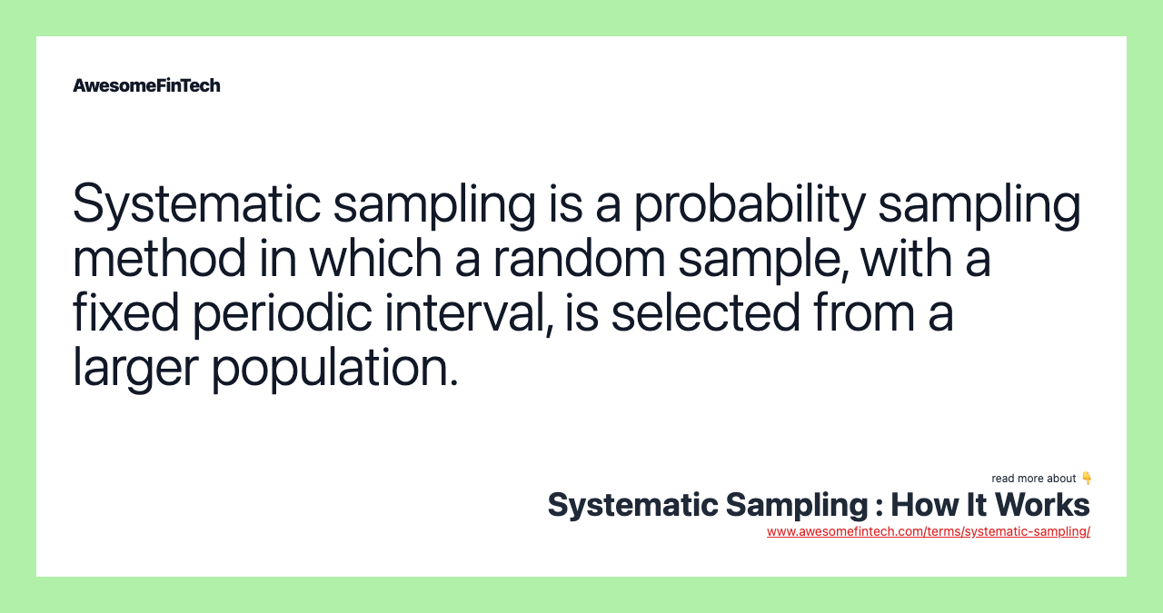 Systematic sampling is a probability sampling method in which a random sample, with a fixed periodic interval, is selected from a larger population.