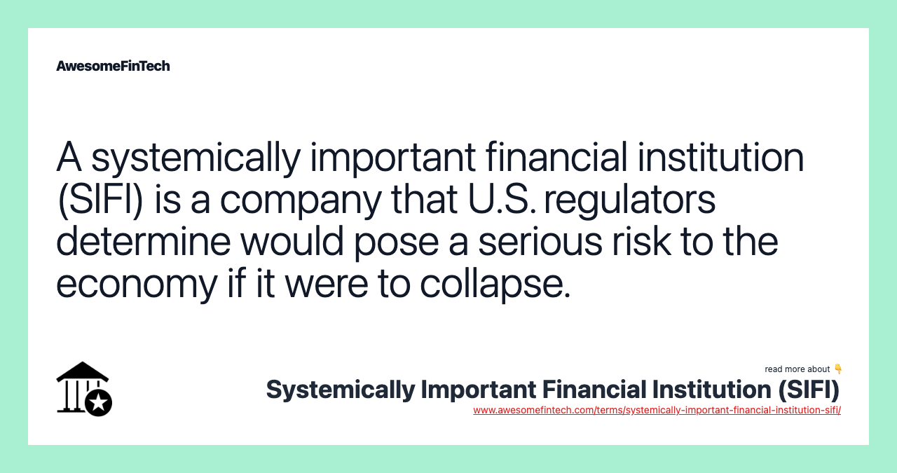 A systemically important financial institution (SIFI) is a company that U.S. regulators determine would pose a serious risk to the economy if it were to collapse.