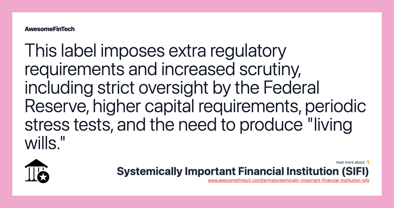 This label imposes extra regulatory requirements and increased scrutiny, including strict oversight by the Federal Reserve, higher capital requirements, periodic stress tests, and the need to produce "living wills."